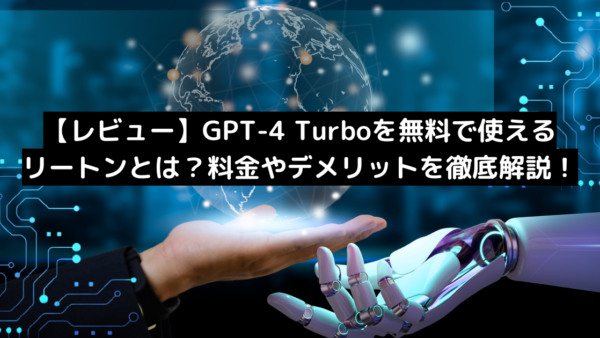 【レビュー】GPT-4 Turboを無料で使えるリートンとは？料金やデメリットを徹底解説！