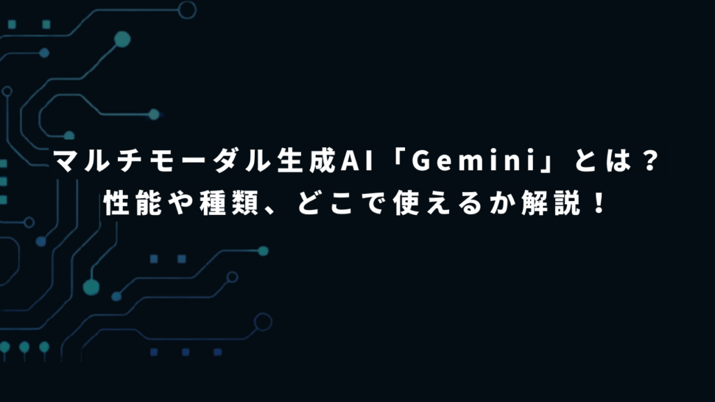 マルチモーダル生成AI「Gemini」とは?性能や種類、どこで使えるかを解説!