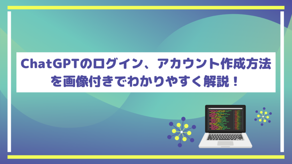 【最新版】ChatGPTのログイン、アカウント作成方法を解説!