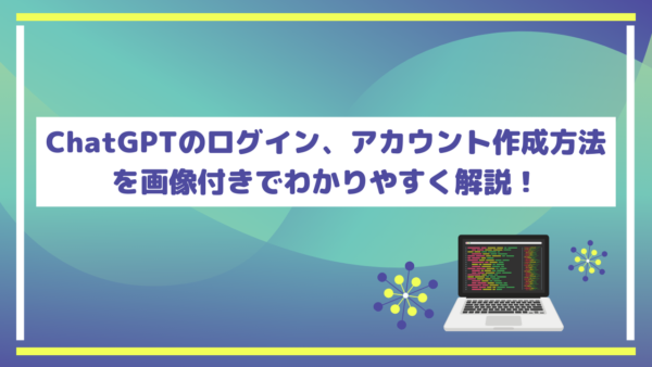 【最新版】ChatGPTのログイン、アカウント作成方法を解説！