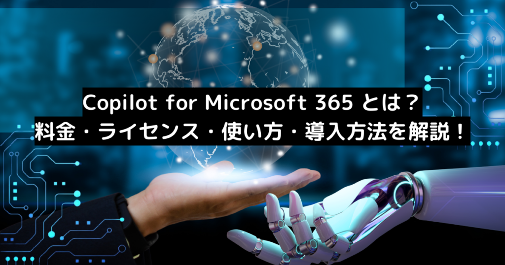 Copilot for Microsoft 365 とは?料金・ライセンス・使い方・導入方法を徹底解説!