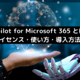 Copilot for Microsoft 365 とは？料金・ライセンス・使い方・導入方法を徹底解説！