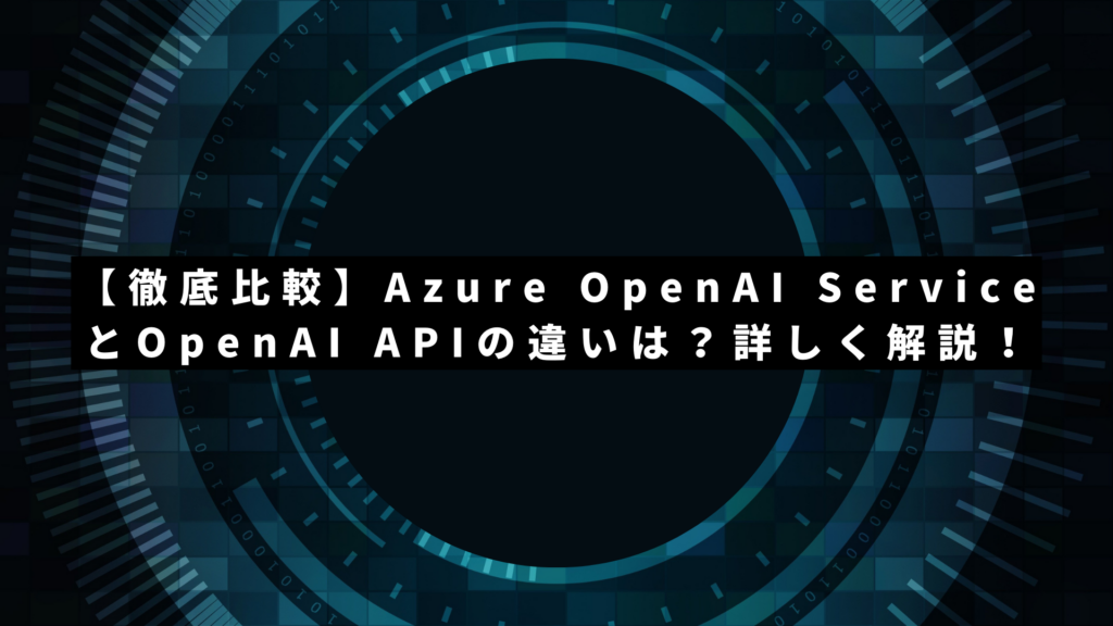 【徹底比較】Azure OpenAI ServiceとOpenAI APIの違いは？詳しく解説！