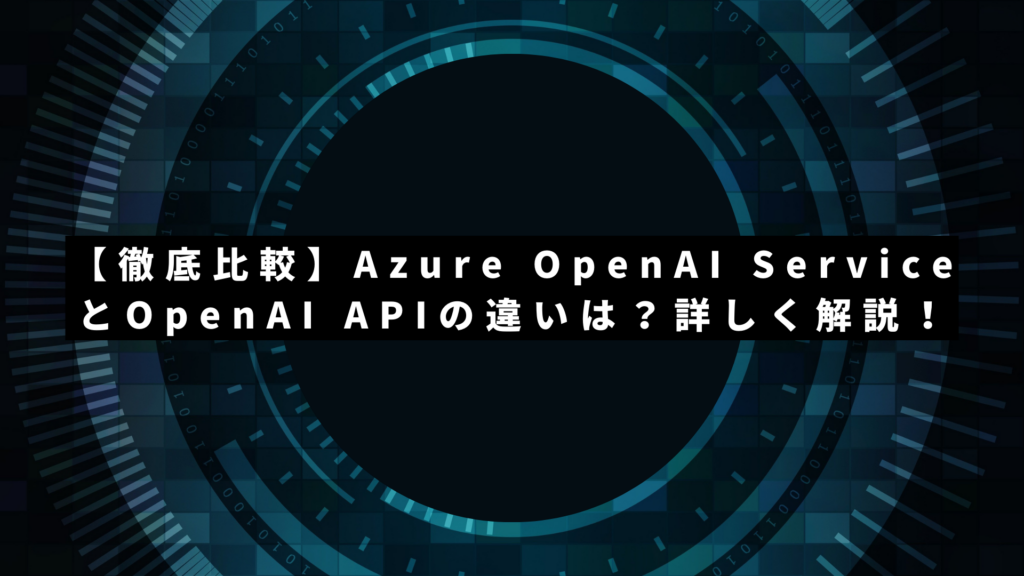 【徹底比較】Azure OpenAI ServiceとOpenAI APIの違いは?詳しく解説!