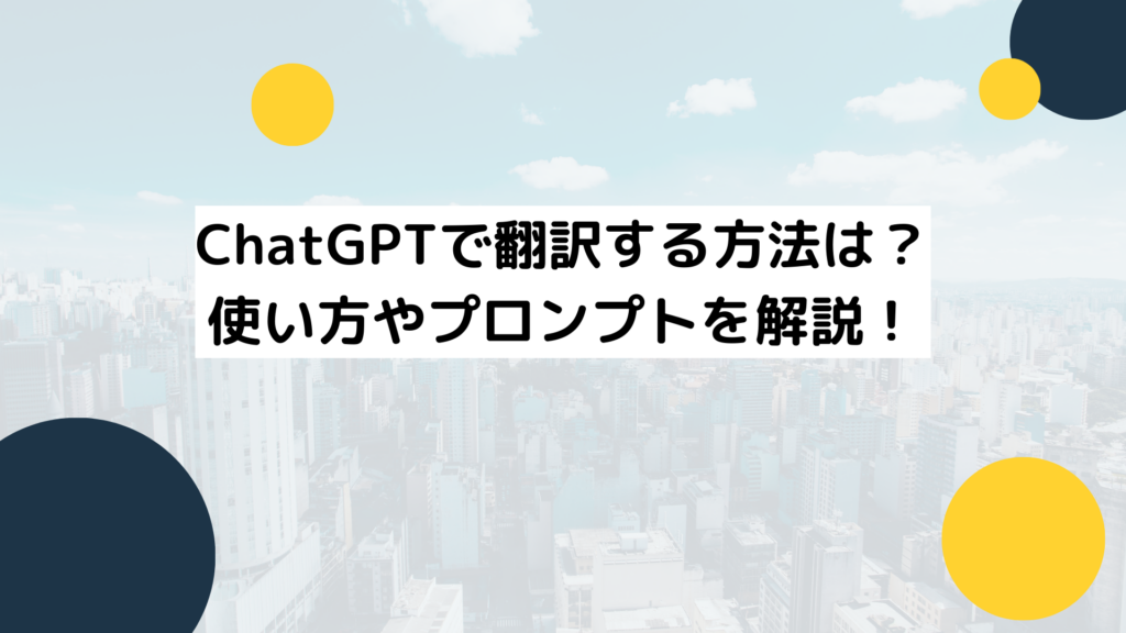ChatGPTで翻訳する方法は?使い方やプロンプトを解説!
