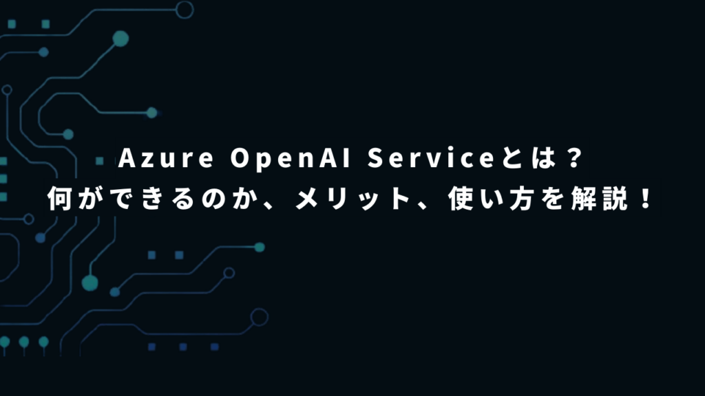 Azure OpenAI Serviceとは?何ができるのか、メリット、使い方をわかりやすく解説!
