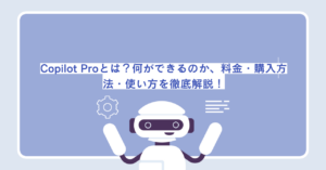 Copilot Proとは？何ができるのか、料金・購入方法・使い方を徹底解説！