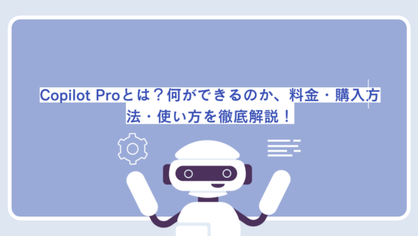 Copilot Proとは？何ができるのか、料金・購入方法・使い方を徹底解説！